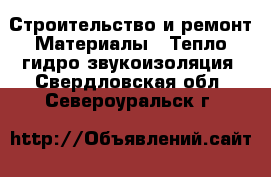 Строительство и ремонт Материалы - Тепло,гидро,звукоизоляция. Свердловская обл.,Североуральск г.